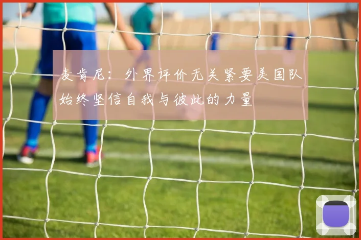 麦肯尼：外界评价无关紧要美国队始终坚信自我与彼此的力量