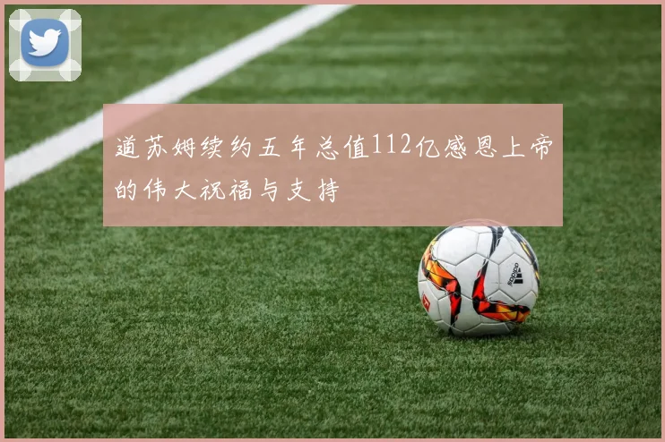 道苏姆续约五年总值112亿感恩上帝的伟大祝福与支持