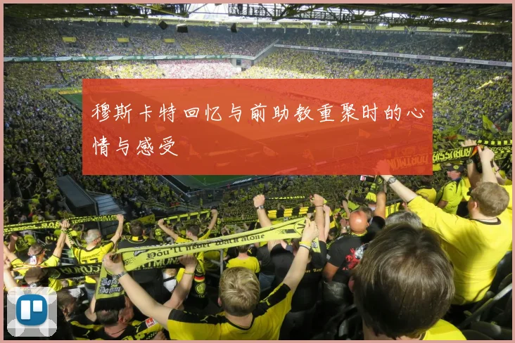 穆斯卡特回忆与前助教重聚时的心情与感受