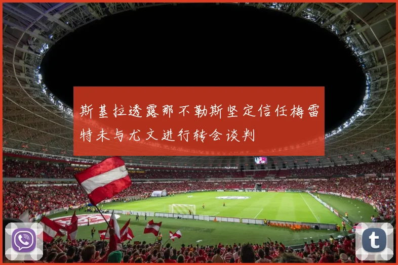 斯基拉透露那不勒斯坚定信任梅雷特未与尤文进行转会谈判
