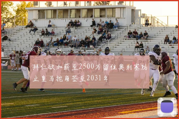 拜仁欲加薪至2500万留住奥利塞防止皇马挖角签至2031年