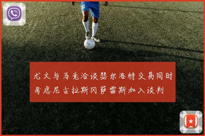 尤文与马竞洽谈瑟尔洛特交易同时考虑尼古拉斯冈萨雷斯加入谈判