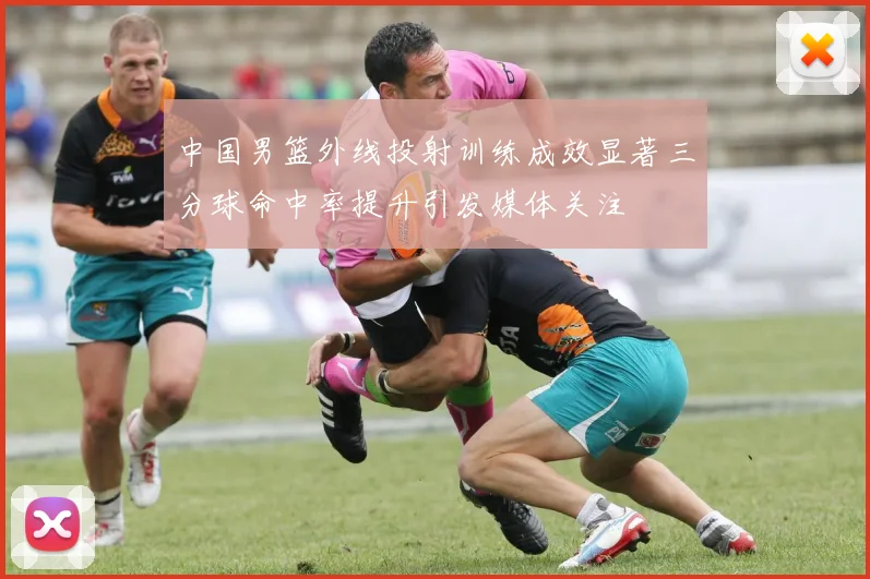 中国男篮外线投射训练成效显著三分球命中率提升引发媒体关注