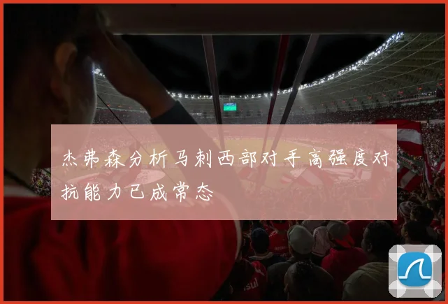 杰弗森分析马刺西部对手高强度对抗能力已成常态